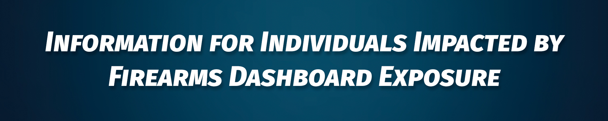Information for Individuals Impacted by Firearms Dashboard Exposure